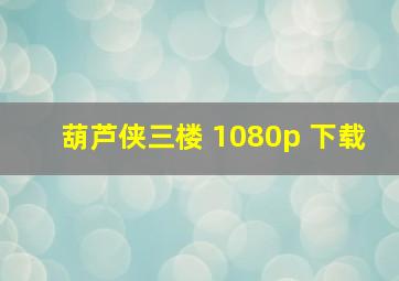 葫芦侠三楼 1080p 下载